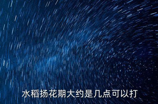 什么時候打水稻農(nóng)藥,水稻需要打哪些農(nóng)藥