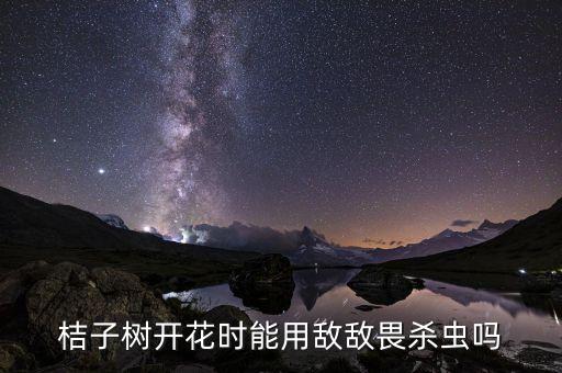 桔子樹開花時能用敵敵畏殺蟲嗎