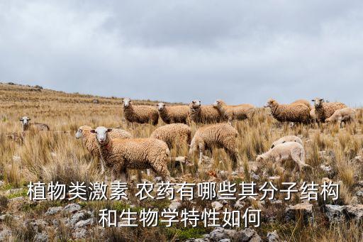  植物類激素 農藥有哪些其分子結構和生物學特性如何