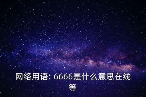網(wǎng)絡用語: 6666是什么意思在線等