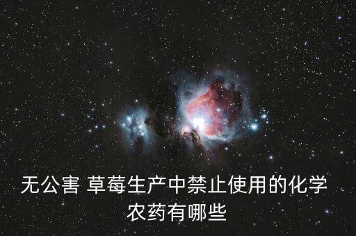 無公害 草莓生產中禁止使用的化學 農藥有哪些