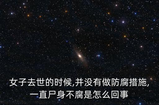 女子去世的時(shí)候,并沒(méi)有做防腐措施,一直尸身不腐是怎么回事