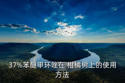 37%苯醚甲環唑在 柑橘樹上的使用方法