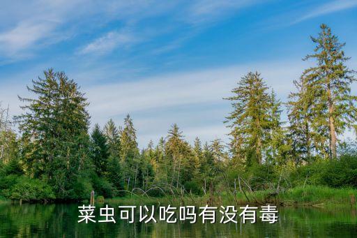 菜蟲可以吃嗎有沒有毒