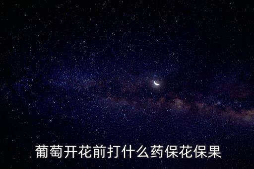  葡萄開花前打什么藥保花保果