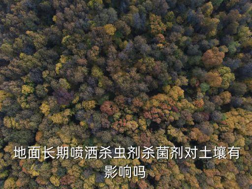  地面長期噴灑殺蟲劑殺菌劑對土壤有影響嗎