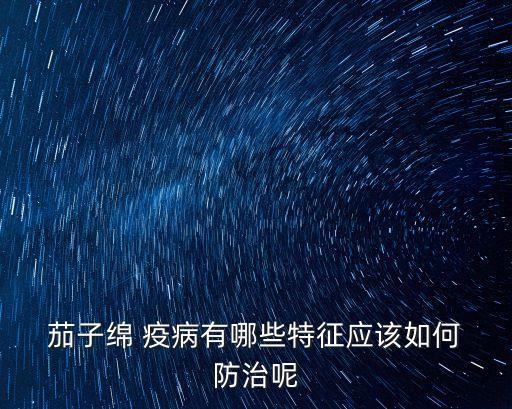  茄子綿 疫病有哪些特征應(yīng)該如何 防治呢