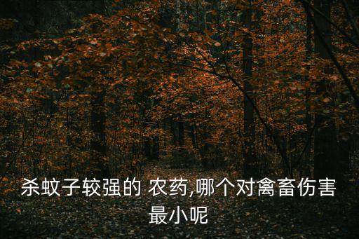 殺蚊子較強(qiáng)的 農(nóng)藥,哪個(gè)對禽畜傷害最小呢