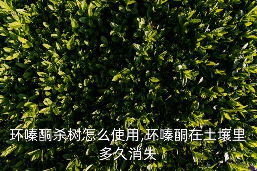 環嗪酮殺樹怎么使用,環嗪酮在土壤里多久消失