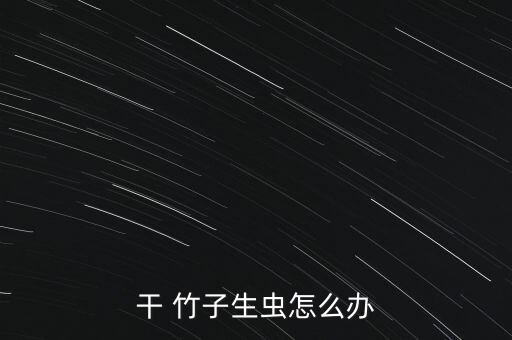 干 竹子生蟲怎么辦