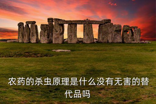  農藥的殺蟲原理是什么沒有無害的替代品嗎