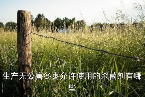 生產(chǎn)無公害冬棗允許使用的殺菌劑有哪些