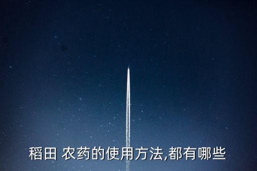 稻谷撒什么農(nóng)藥,稻谷農(nóng)藥的種類有幾種