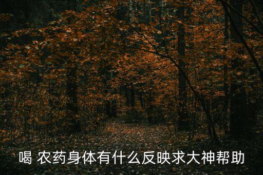 喝 農藥身體有什么反映求大神幫助