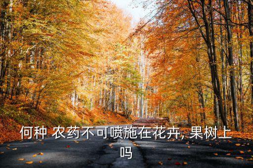 何種 農(nóng)藥不可噴施在花卉, 果樹上嗎