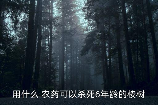 用什么 農(nóng)藥可以殺死6年齡的桉樹(shù)