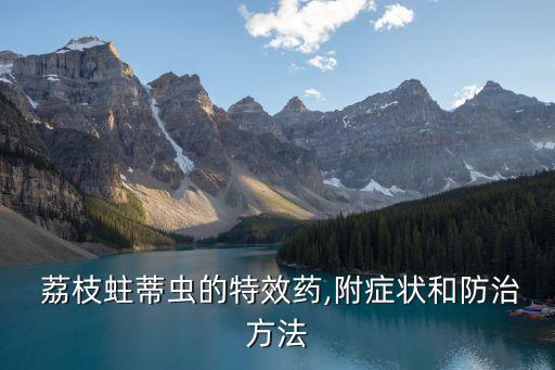  荔枝蛀蒂蟲的特效藥,附癥狀和防治方法