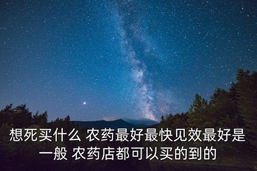 想死買什么 農藥最好最快見效最好是一般 農藥店都可以買的到的