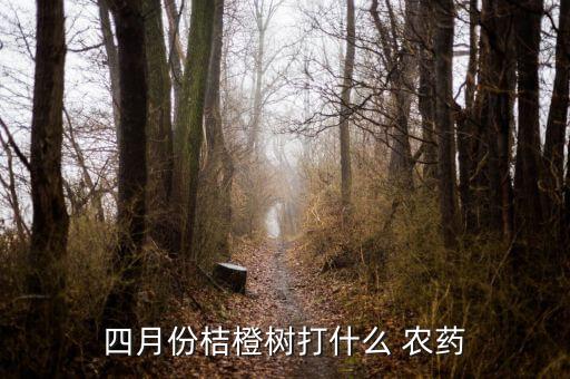 四月份桔橙樹打什么 農(nóng)藥