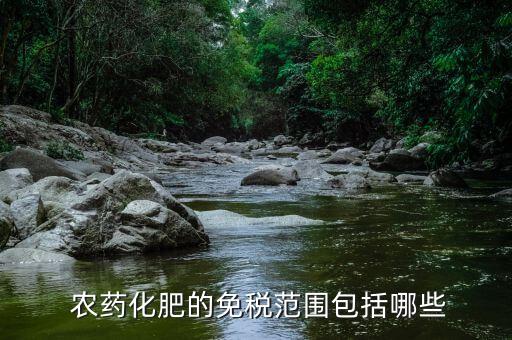  農(nóng)藥化肥的免稅范圍包括哪些