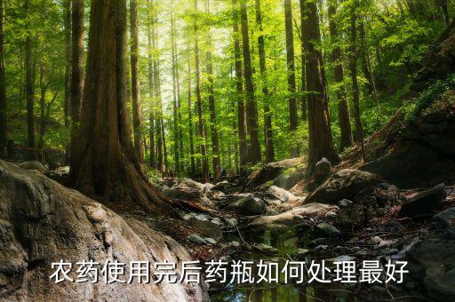 農藥使用完后藥瓶如何處理最好