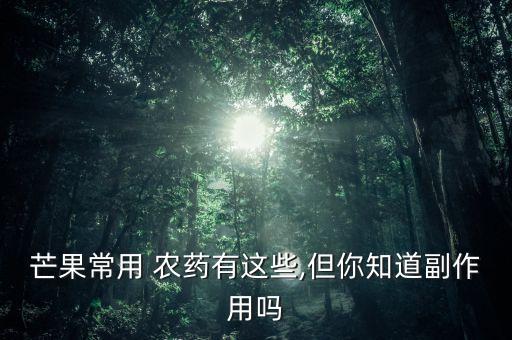 芒果常用 農藥有這些,但你知道副作用嗎