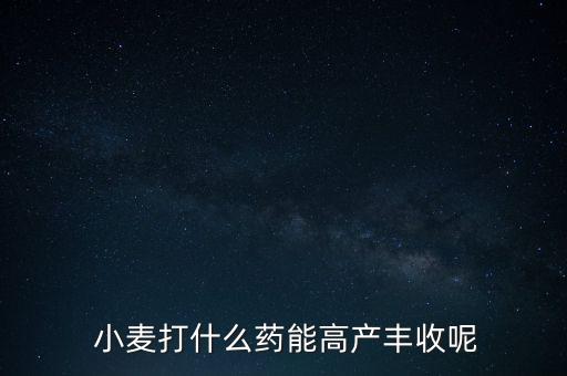  小麥打什么藥能高產豐收呢
