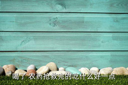 喝農藥過后的人能吃什么