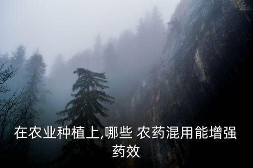 在農(nóng)業(yè)種植上,哪些 農(nóng)藥混用能增強(qiáng)藥效