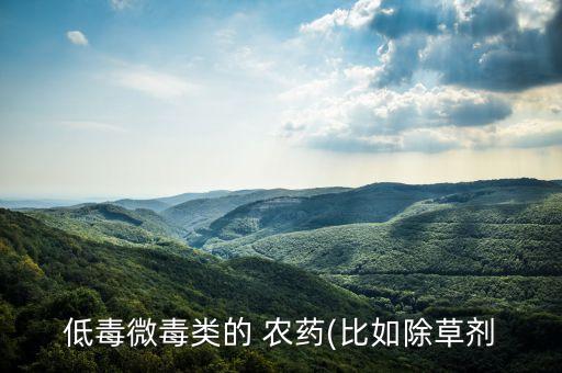 低毒微毒類的 農(nóng)藥(比如除草劑