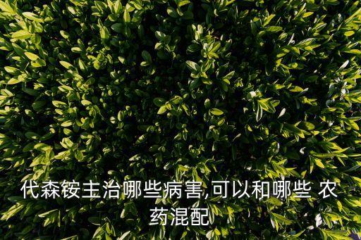 代森銨主治哪些病害,可以和哪些 農(nóng)藥混配