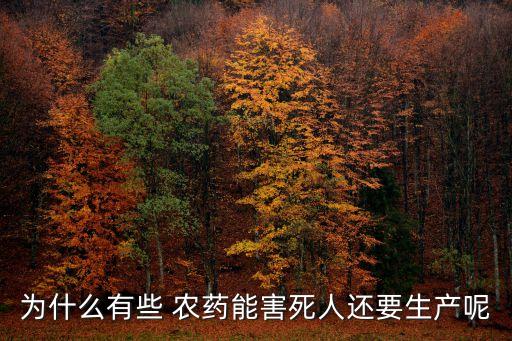 為什么有些 農(nóng)藥能害死人還要生產(chǎn)呢