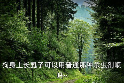 狗身上長虱子可以用普通那種殺蟲劑噴嗎~