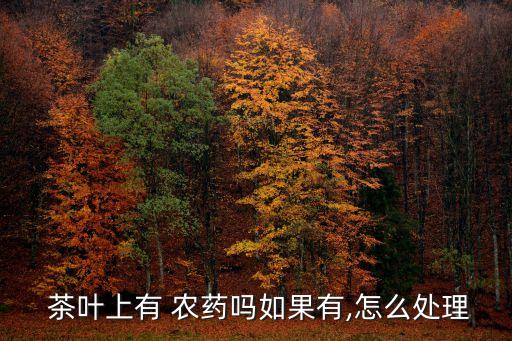茶葉除什么農藥好使,茶葉打什么農藥長得快