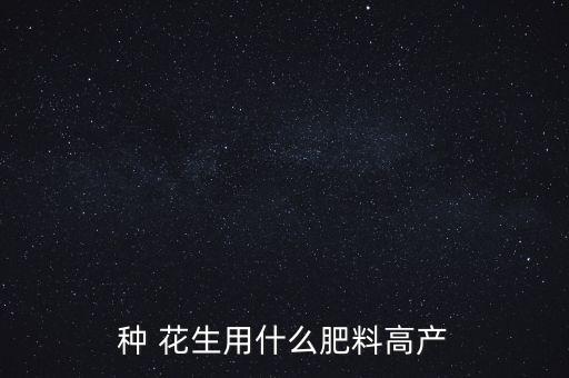 種 花生用什么肥料高產
