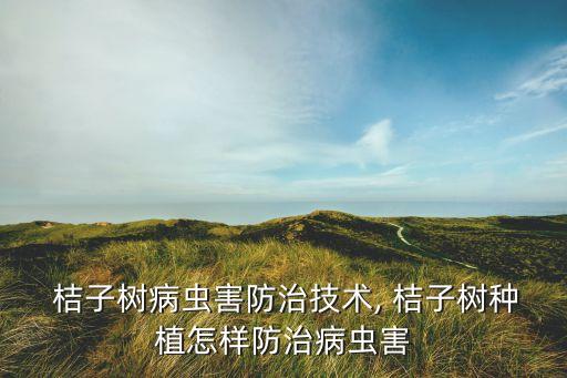  桔子樹病蟲害防治技術(shù), 桔子樹種植怎樣防治病蟲害