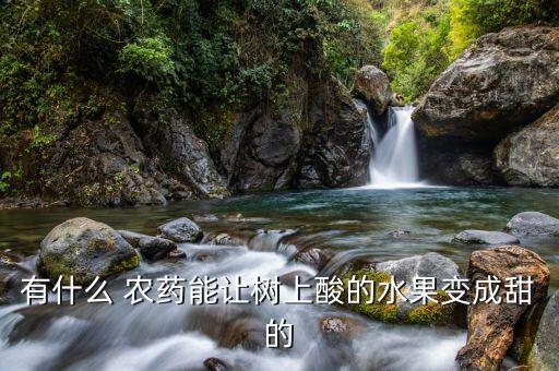 有什么 農藥能讓樹上酸的水果變成甜的