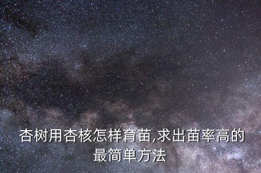  杏樹用杏核怎樣育苗,求出苗率高的最簡單方法