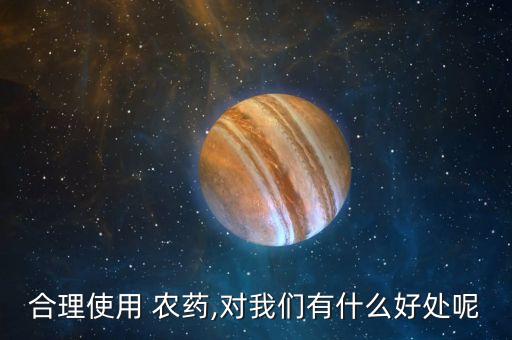 合理使用 農(nóng)藥,對我們有什么好處呢