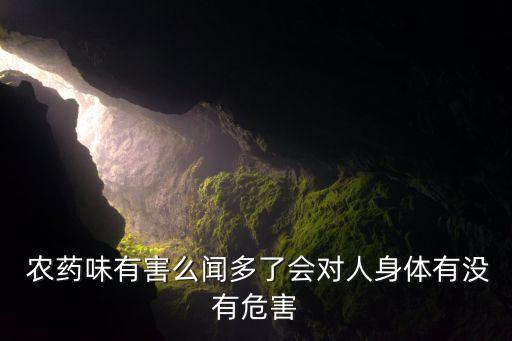  農(nóng)藥味有害么聞多了會對人身體有沒有危害