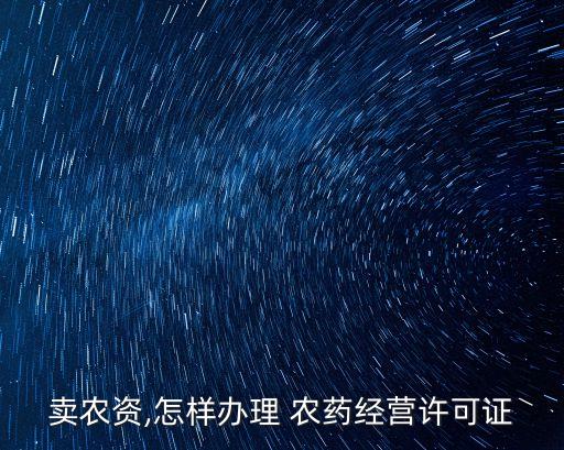 賣農(nóng)資,怎樣辦理 農(nóng)藥經(jīng)營(yíng)許可證