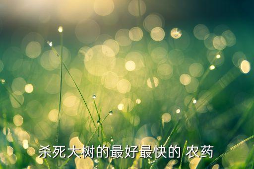 殺死大樹的最好最快的 農藥