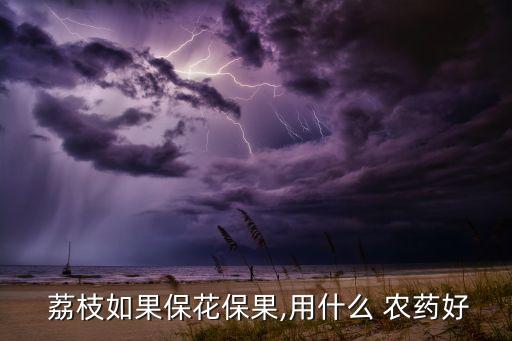荔枝需要什么農藥,荔枝用什么農藥殺稍