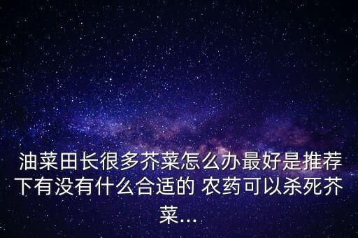油菜炸角用什么農(nóng)藥好用,油菜春季打什么農(nóng)藥