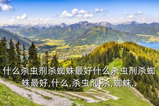 什么殺蟲劑殺蜘蛛最好什么殺蟲劑殺蜘蛛最好,什么,殺蟲劑,殺,蜘蛛...