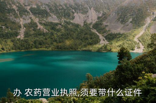 辦 農藥營業執照,須要帶什么證件