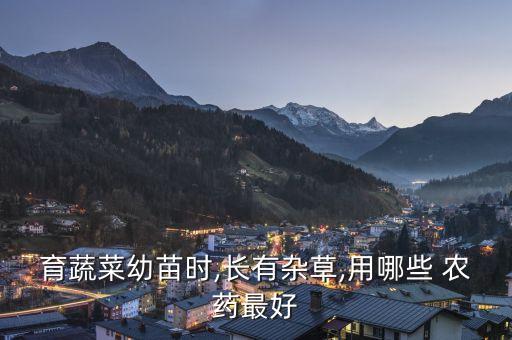 育蔬菜幼苗時,長有雜草,用哪些 農藥最好