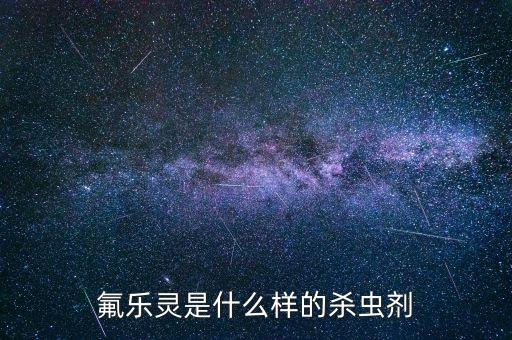 氟樂靈是什么樣的殺蟲劑