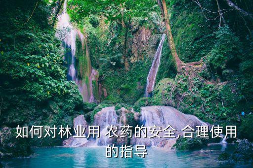 如何對林業用 農藥的安全,合理使用的指導
