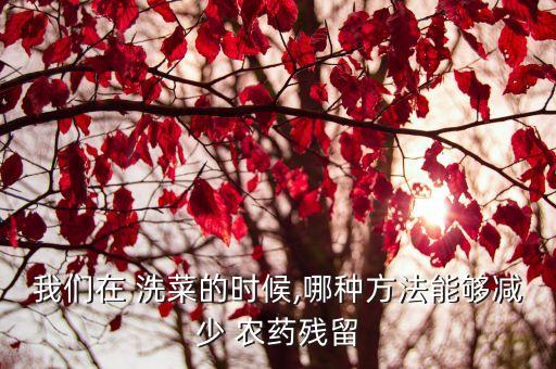 我們?cè)?洗菜的時(shí)候,哪種方法能夠減少 農(nóng)藥殘留